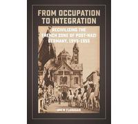 From Occupation to Integration: Recivilizing the French Zone of Post-Nazi Germany, 1945-1955