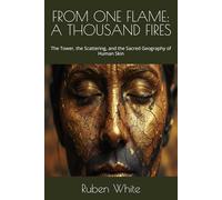 FROM ONE FLAME: A THOUSAND FIRES: The Tower, the Scattering, and the Sacred Geography of Human Skin