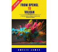 From OpenGL to Vulkan: A Practical Guide to Modern Graphics and Rendering Engines