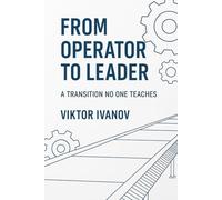 From Operator to Leader - A Transition No One Teaches (Manufacturing Leadership Series)
