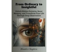 From Ordinary to Insightful: Unlock Hidden Patterns, Boost Memory, and Transform Your Life Through Deep Observation