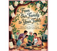 From Our Family To Your Table: Heirloom Recipes Passed Down Through Generations Of Love, Laughter and Sunday Dinners
