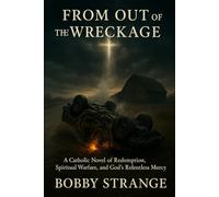 From Out of the Wreckage: A Catholic Novel of Redemption, Spiritual Warfare, and God’s Relentless Mercy
