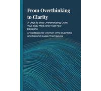 From Overthinking to Clarity: 21 Days to Stop Overanalyzing, Quiet Your Busy Mind, and Trust Your Decisions- Overthinking Workbook for Women who Second-Guess Themselves