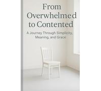 From Overwhelmed to Contented: A Journey Through Simplicity, Meaning, and Grace