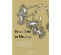 From Pain to Healing: 40-Day Journey of Bible Promises for Healing, Wholeness, and Restoration