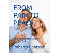 FROM PAIN TO PEACE: Healing the Heart with the Word of God (Daily Life and Faith)