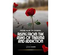 From Pain to Power: Rising From The Ashes of Trauma and Addiction