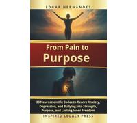 From Pain to Purpose: 33 Neuroscientific Codes to Heal Anxiety, Depression, Bullying, and Transform Suffering into Power, Purpose, and Inner Freedom (Inspired Identity)