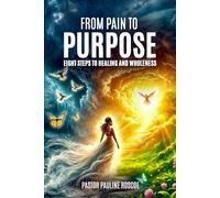 From Pain to Purpose: Eight Steps to Healing and Wholeness