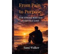 From Pain to Purpose: For Anyone Who Has Ever Felt Lost