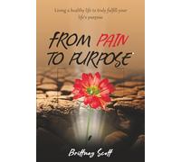 FROM PAIN TO PURPOSE: LIVING A HEALTHY LIFE TO TRULY FULFILL YOUR LIFE'S PURPOSE