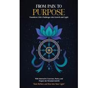 From Pain to Purpose: Transform Life's Challenges Into Growth and Light