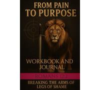 FROM PAIN TO PURPOSE WORKBOOK & JOURNAL: BREAKING THE ARMS AND LEGS OF SHAME
