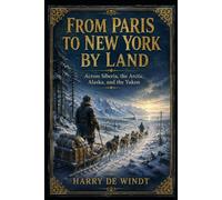 From Paris to New York by Land: Across Siberia, the Arctic, Alaska, and the Yukon