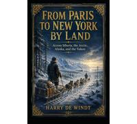 From Paris to New York by Land: Across Siberia, the Arctic, Alaska, and the Yukon