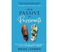 From Passive To Passionate: How To Quit Your Job - Grow Your Wealth & Turn Your Passions Into Profits