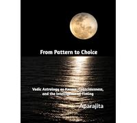 From Pattern to Choice: Vedic Astrology as Karma, Consciousness, and the Intelligence of Timing (Vedic Astrology as Pattern Recognition for Human Life)