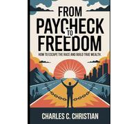FROM PAYCHECK TO FREEDOM: How to Escape the Rat Race and Build True Wealth