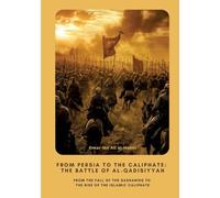From Persia to the Caliphate: The Battle of al-Qadisiyyah: From the Fall of the Sassanids to the Rise of the Islamic Caliphate