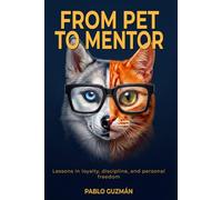 From Pet to Mentor: What your dog and cat have been trying to teach you for years and you never stopped to listen