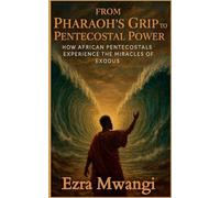 From Pharaoh's Grip to Pentecostal Power: How African Pentecostals Experience the Miracles of Exodus (The Lion of the Old Testament: The Scroll of Prophets - An African Pentecostal Revival)