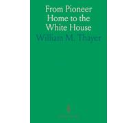 From Pioneer Home to the White House: Life of Abraham Lincoln: Boyhood, Youth, Manhood, Assasination, Death