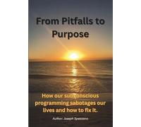 From Pitfalls to Purpose: How our subconscious programming sabotages our lives and how to fix it.