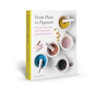 From Plant to Pigment: How to make your own vibrant inks, pastels and paints