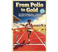 From Polio to Gold The Wilma Rudolph Story for Kids: Inspiring Biography of a Trailblazing Olympian, Ages 8-12
