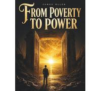 From Poverty to Power: A Timeless Classic on Positive Thinking, Self-Mastery, Personal Growth and the Path to Prosperity