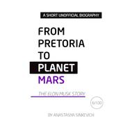 From Pretoria to Planet Mars: The Elon Musk Story: An Unofficial Biography (Global Icons - A Short Unofficial Biography Series)