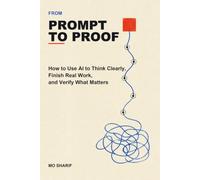 From Prompt to Proof: How to Use AI to Think Clearly, Finish Real Work, and Verify What Matters