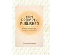 From Prompt to Published: A Practical Guide to Writing, Creating, and Publishing Books