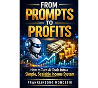 FROM PROMPTS TO PROFITS: How to Turn AI Tools Into a Simple, Scalable Income System