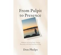 From Pulpit to Presence: A Memoir of Losing Faith, Finding Recovery, and Learning How to Stay