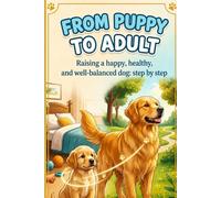 From puppy to adult: Raising a happy, healthy, and well balanced dog: step by step