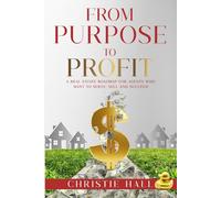 From Purpose to Profit: A Real Estate Roadmap for Agents Who Want to Serve, Sell and Succeed