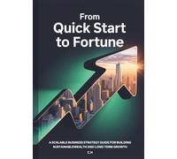 From Quick Start to Fortune: A Scalable Business Strategy Guide for Building Sustainable Wealth and Long-Term Growth