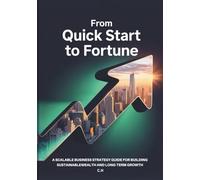 From Quick Start to Fortune: A Scalable Business Strategy Guide for Building Sustainable Wealth and Long-Term Growth