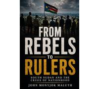 From Rebels to Rulers: South Sudan and the Crisis of Nationhood: 11 (National Identity, Culture & Unity)
