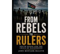 From Rebels to Rulers: South Sudan and the Crisis of Nationhood (National Identity, Culture & Unity)