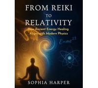 From Reiki to Relativity :How Ancient Energy Healing Aligns with Modern Physics (The Science Behind Energy Healing)