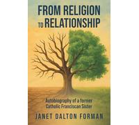 From RELIGION to RELATIONSHIP: Autobiography of a former Catholic Franciscan Sister