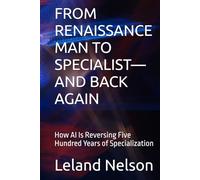 FROM RENAISSANCE MAN TO SPECIALIST-AND BACK AGAIN: How AI Is Reversing Five Hundred Years of Specialization