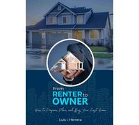 From Renter to Owner: How to Prepare, Plan, and Buy Your First Home: A Step-by-Step Guide to Buying Your First Home with Confidence with Bonus Chapter and Resources!