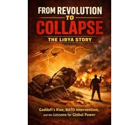 From Revolution to Collapse: The Libya Story: Gaddafi’s Rise, NATO Intervention, and the Lessons for Global Power