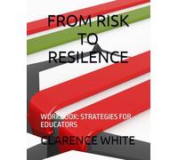 FROM RISK TO RESILENCE: WORKBOOK: STRATEGIES FOR EDUCATORS