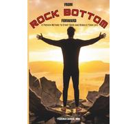 From Rock Bottom, Forward: A Proven Method to Start Over, Rebuild Your Life, and Move Forward After Rock Bottom"