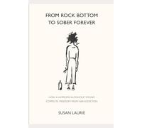 From Rock Bottom To Sober Forever: The story of how a hopeless alcoholic, resigned to an early death, found complete freedom from her addiction.